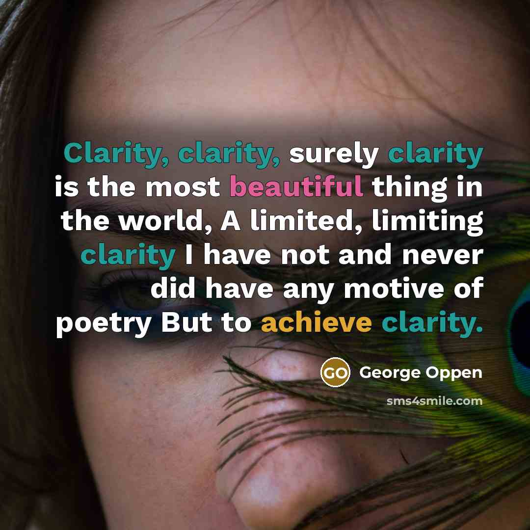 “Clarity, clarity, surely clarity is the most beautiful thing in…” quote by George Oppen