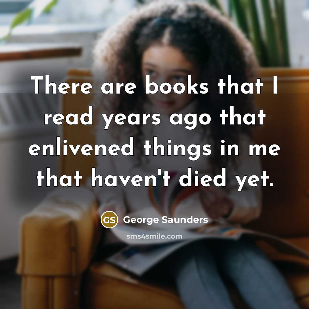 “There are books that I read years ago that enlivened…” quote by George Saunders