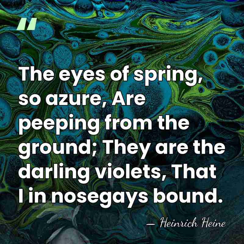 The eyes of spring, so azure, Are peeping from the ground; They&hellip; - Heinrich Heine