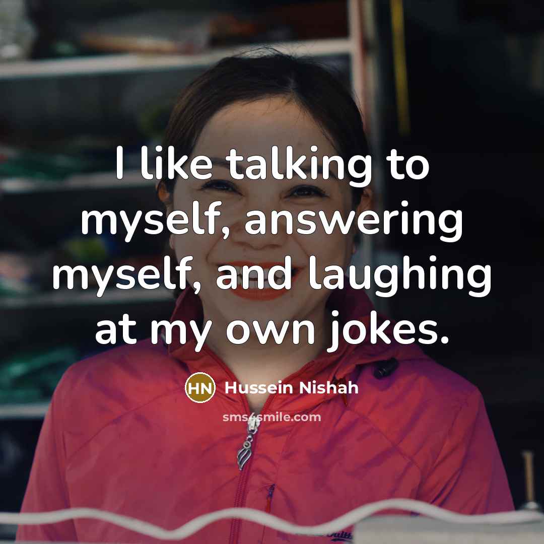 “I like talking to myself, answering myself, and laughing at…” quote by Hussein Nishah