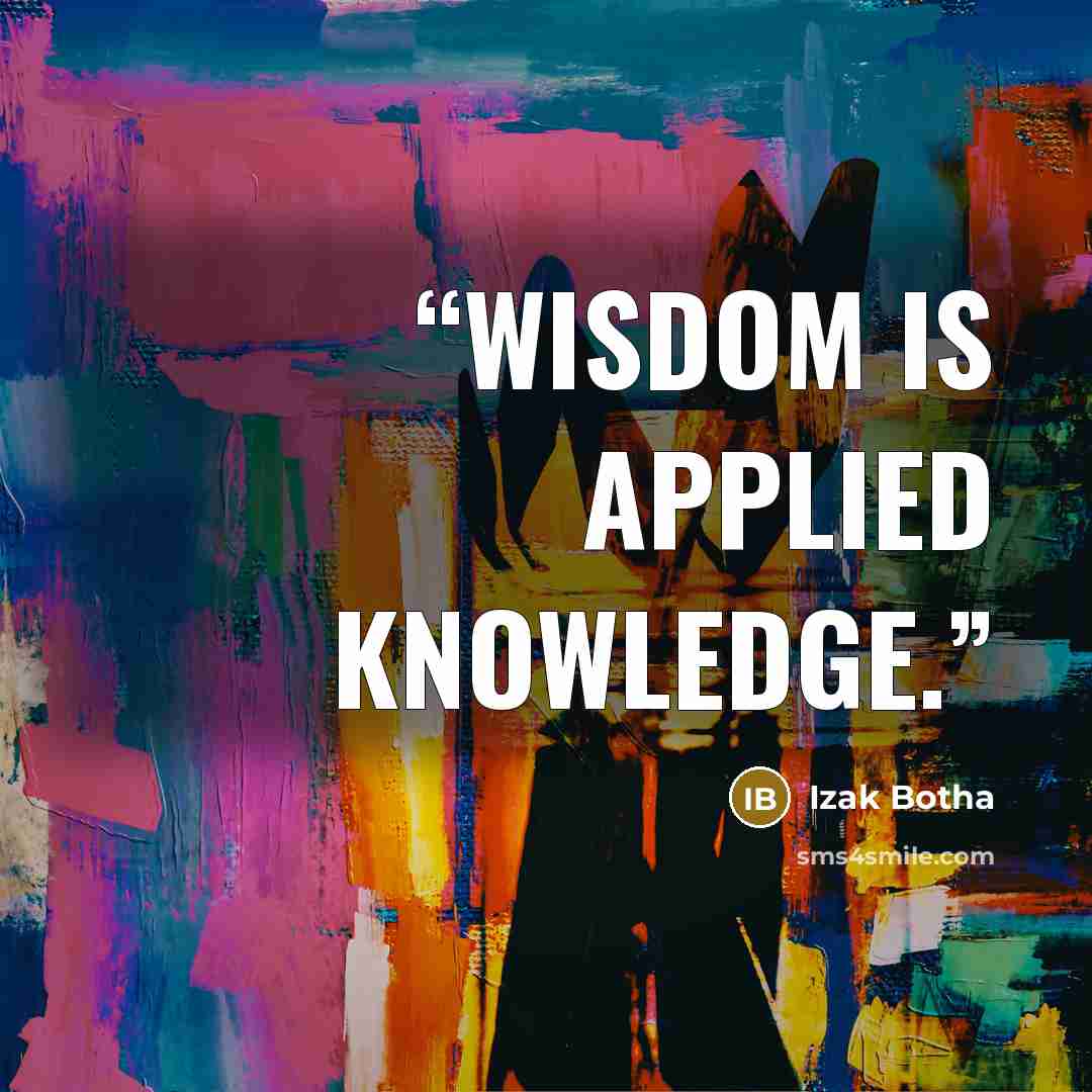 “Wisdom is applied knowledge.” quote by Izak Botha