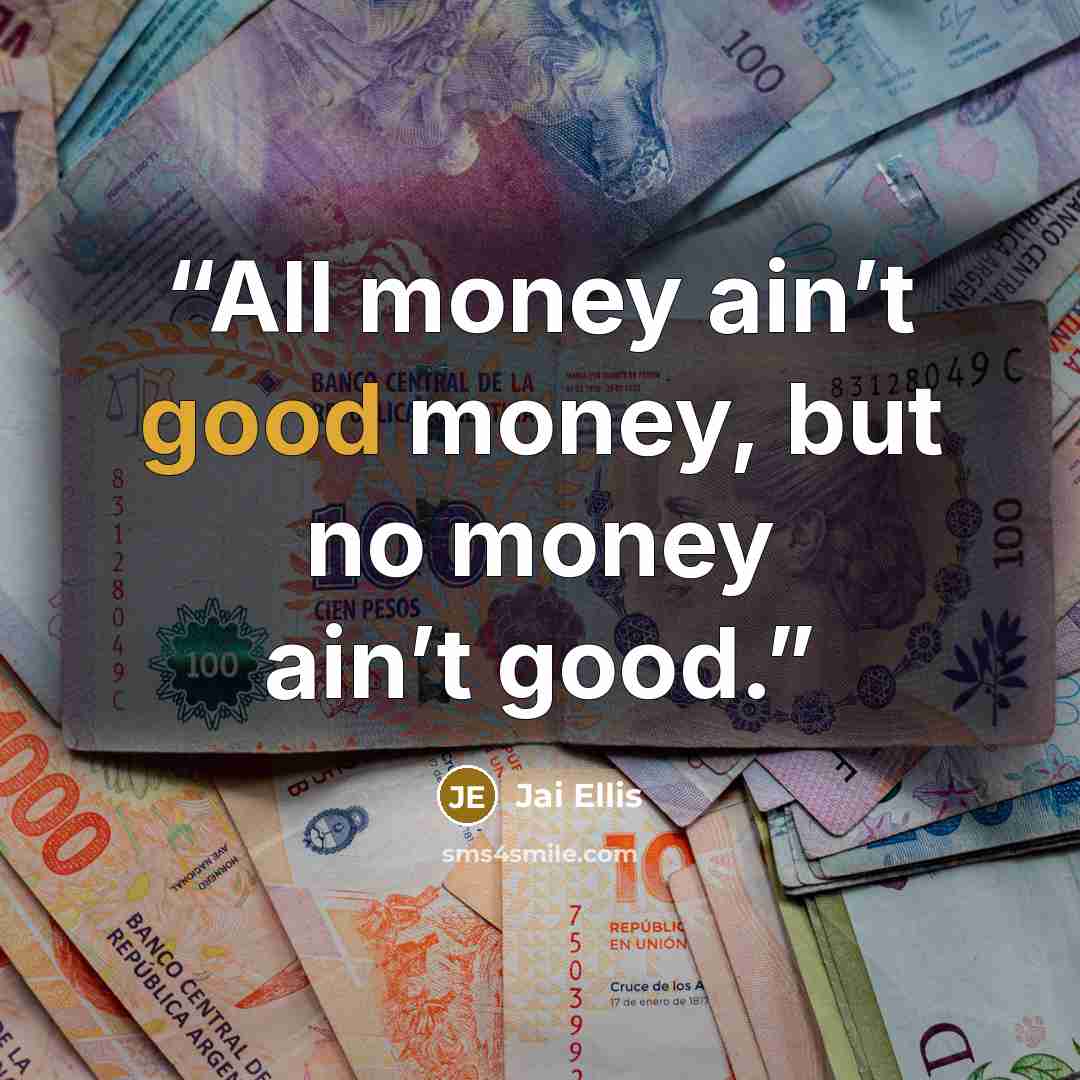 “All money ain’t good money, but no money ain’t good.” quote by Jai Ellis