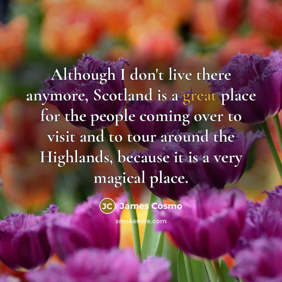 “Although I don't live there anymore, Scotland is a great…” quote by James Cosmo