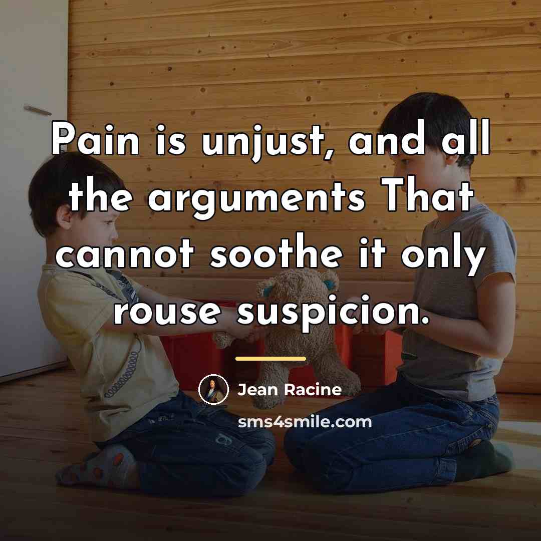 “Pain is unjust, and all the arguments That cannot soothe…” quote by Jean Racine