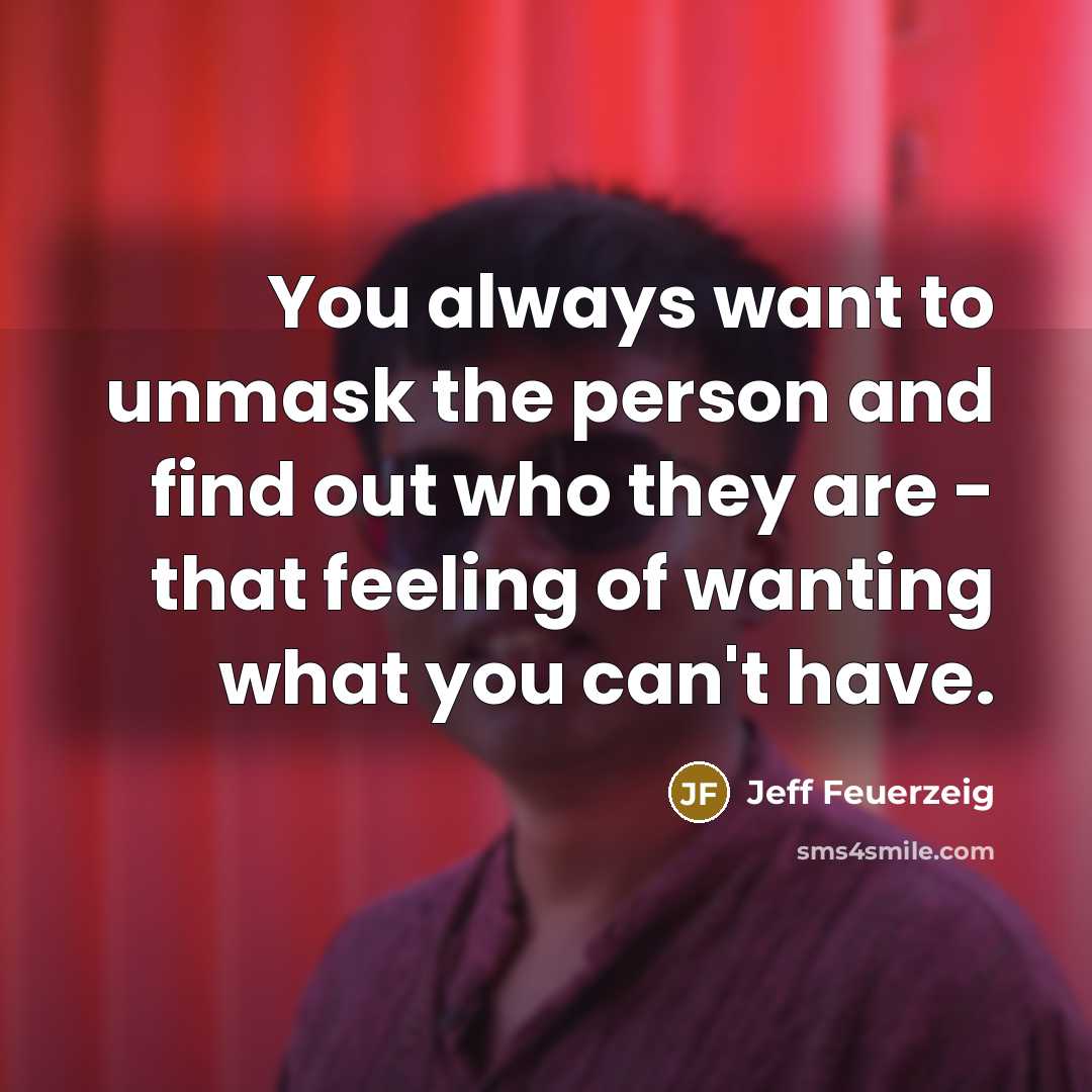 “You always want to unmask the person and find out…” quote by Jeff Feuerzeig