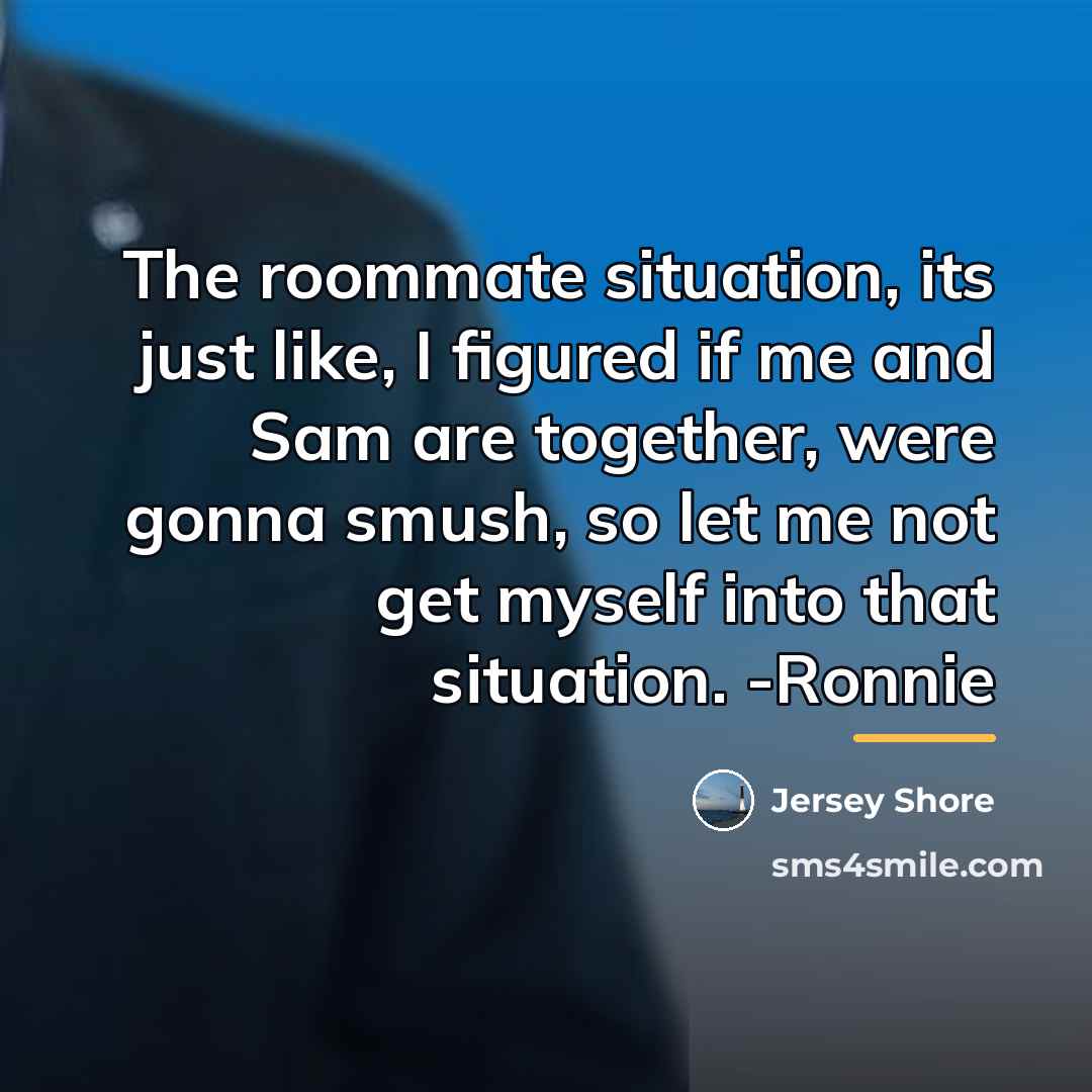 “The roommate situation, its just like, I figured if me…” quote by Jersey Shore