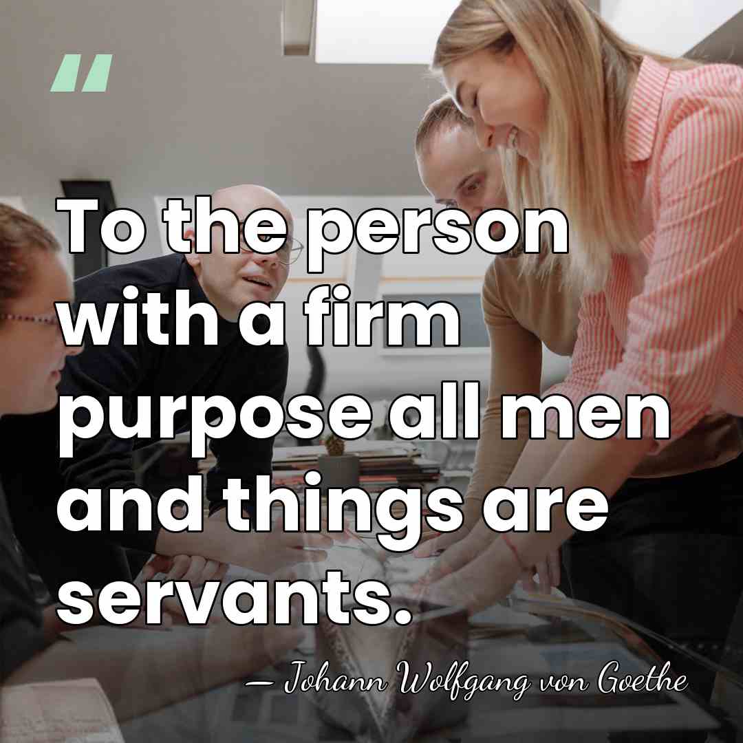 To the person with a firm purpose all men and things are&hellip; - Johann Wolfgang von Goethe