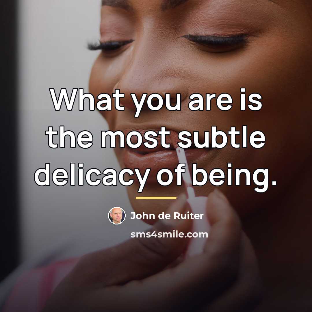 “What you are is the most subtle delicacy of being.…” quote by John de Ruiter