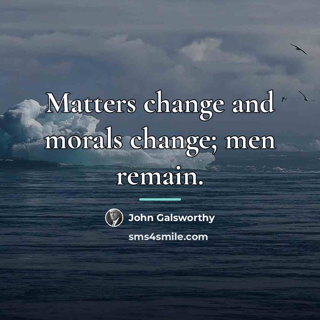 “Matters change and morals change; men remain.…” quote by John Galsworthy