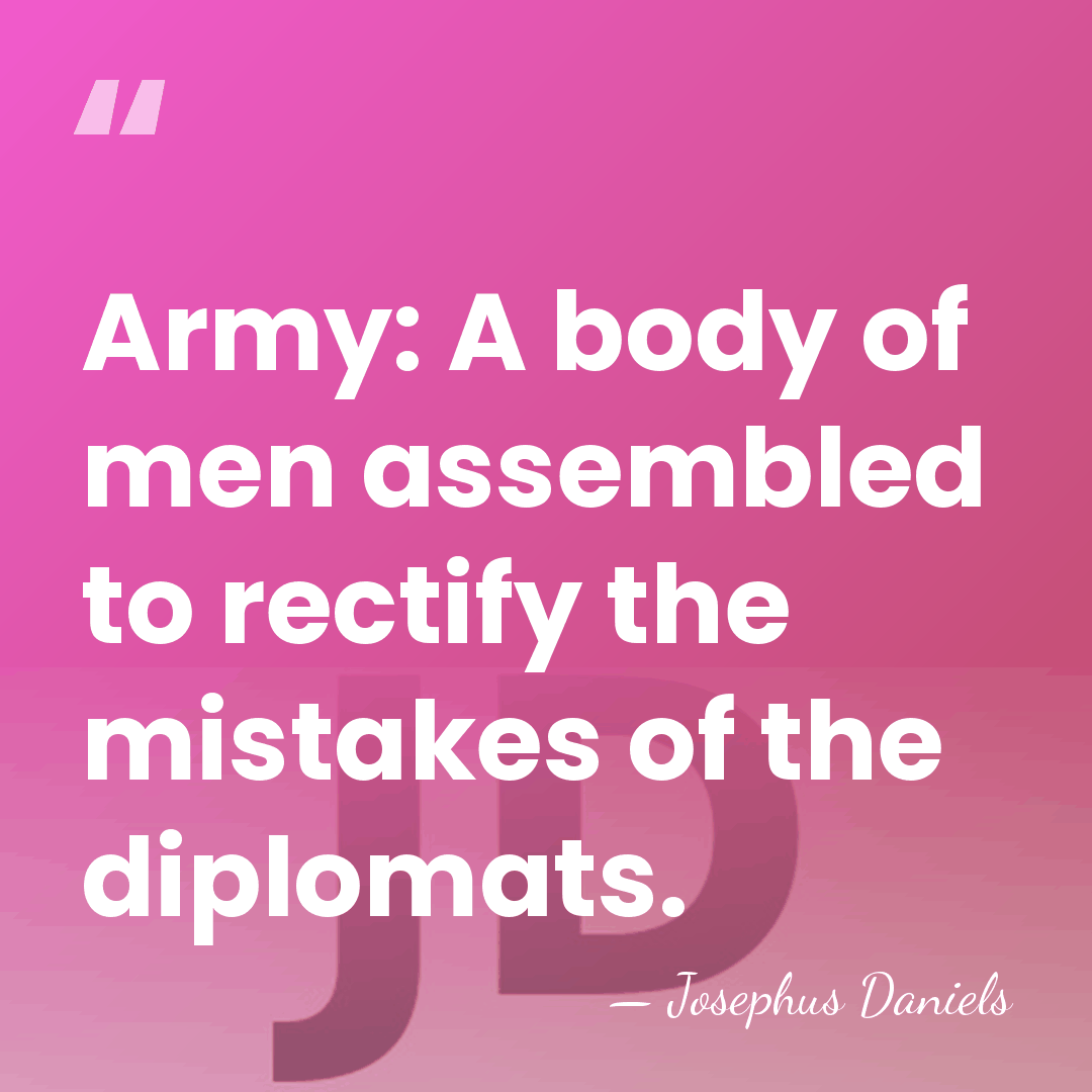 Army: A body of men assembled to rectify the mistakes of the&hellip; - Josephus Daniels