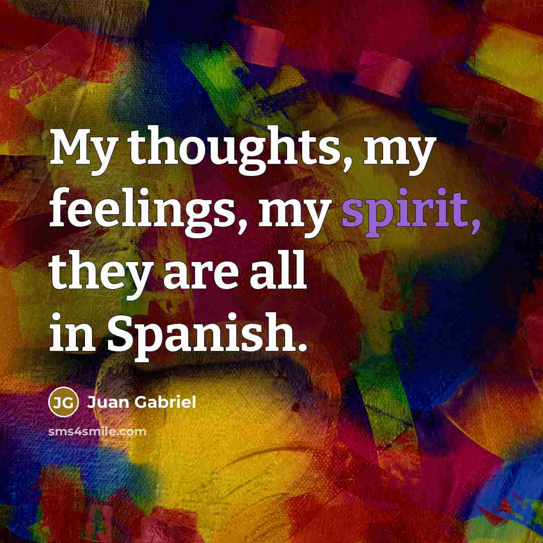 “My thoughts, my feelings, my spirit, they are all in…” quote by Juan Gabriel