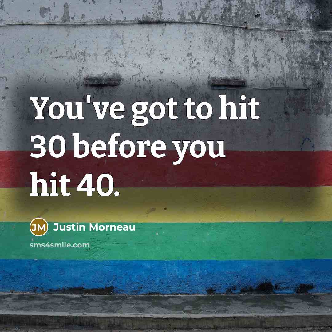 “You've got to hit 30 before you hit 40.” quote by Justin Morneau