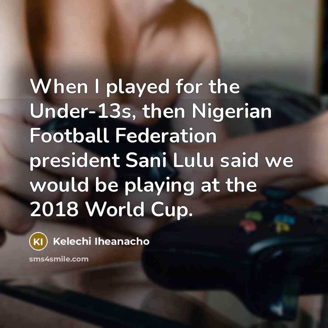 “When I played for the Under-13s, then Nigerian Football Federation…” quote by Kelechi Iheanacho