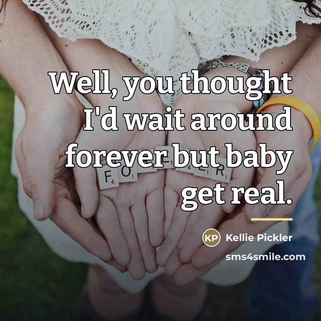 “Well, you thought I'd wait around forever but baby get…” quote by Kellie Pickler
