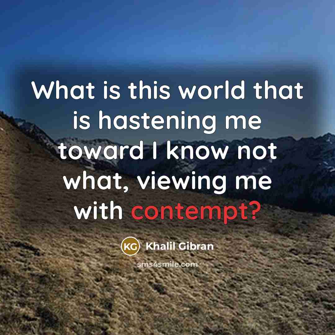 “What is this world that is hastening me toward I…” quote by Khalil Gibran