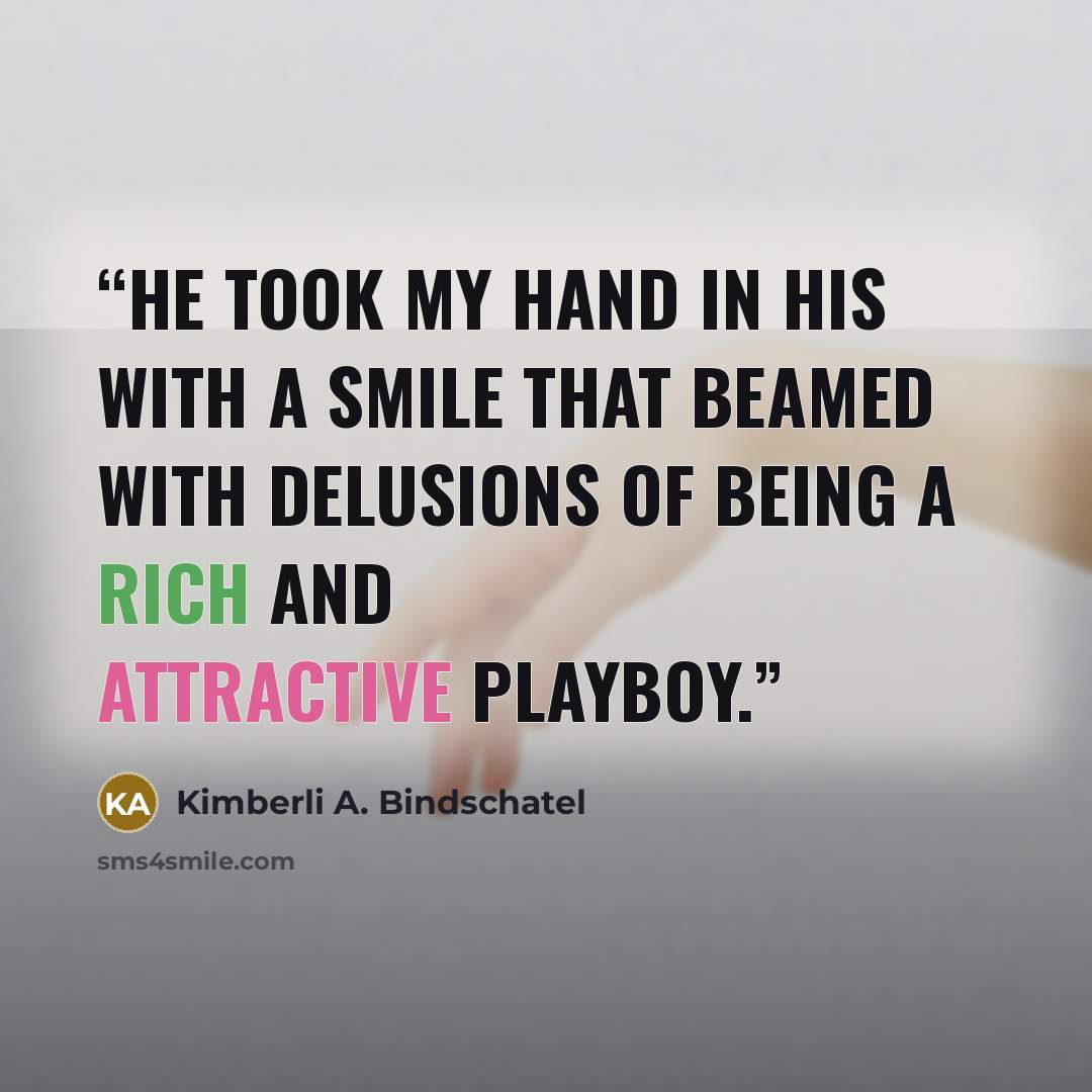 “He took my hand in his with a smile that beamed with delusions of being a rich and attractive playboy.” quote by Kimberli A. Bindschatel