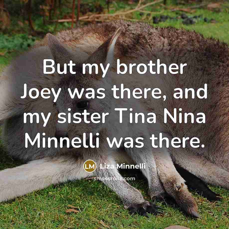 “But my brother Joey was there, and my sister Tina…” quote by Liza Minnelli