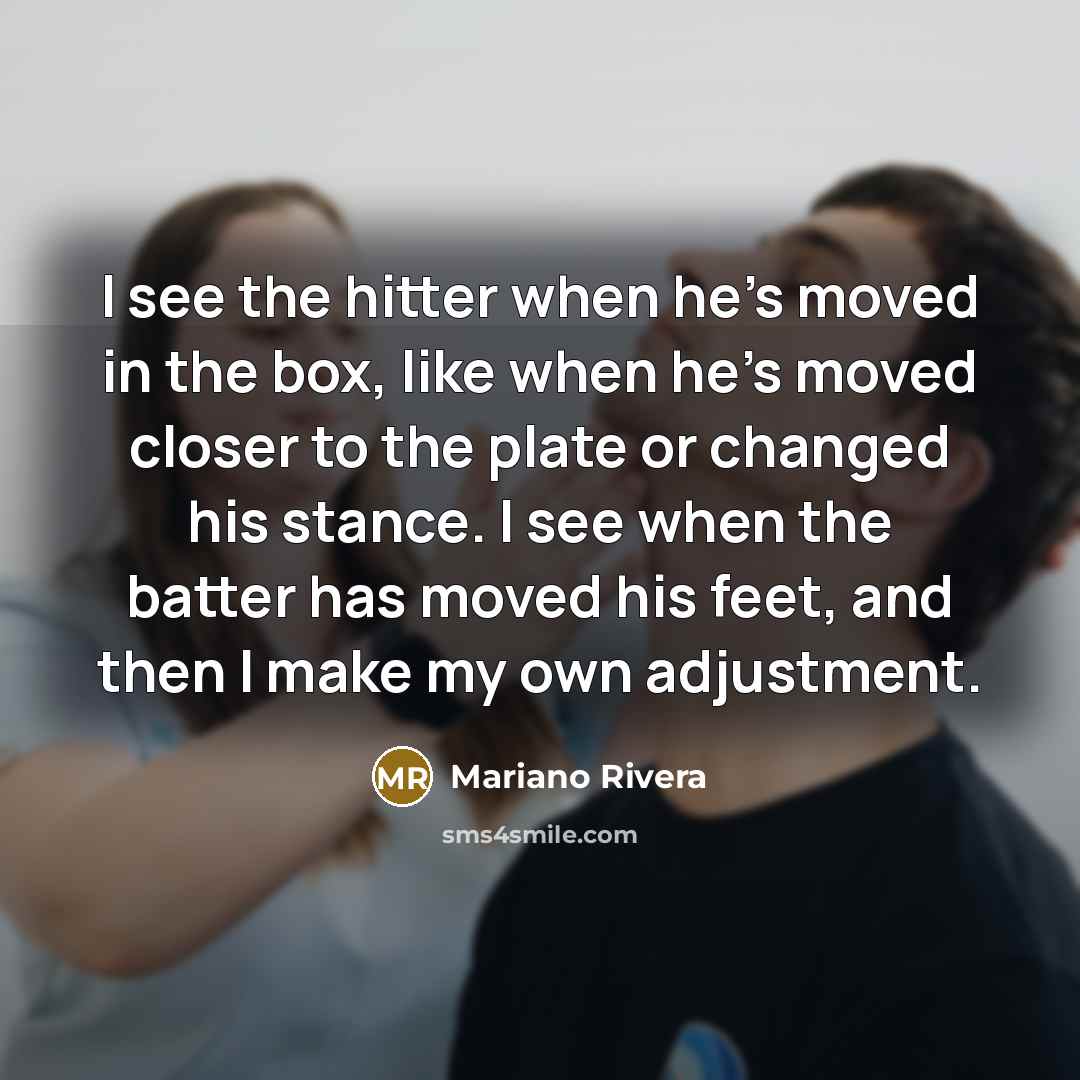 “I see the hitter when he's moved in the box,…” quote by Mariano Rivera