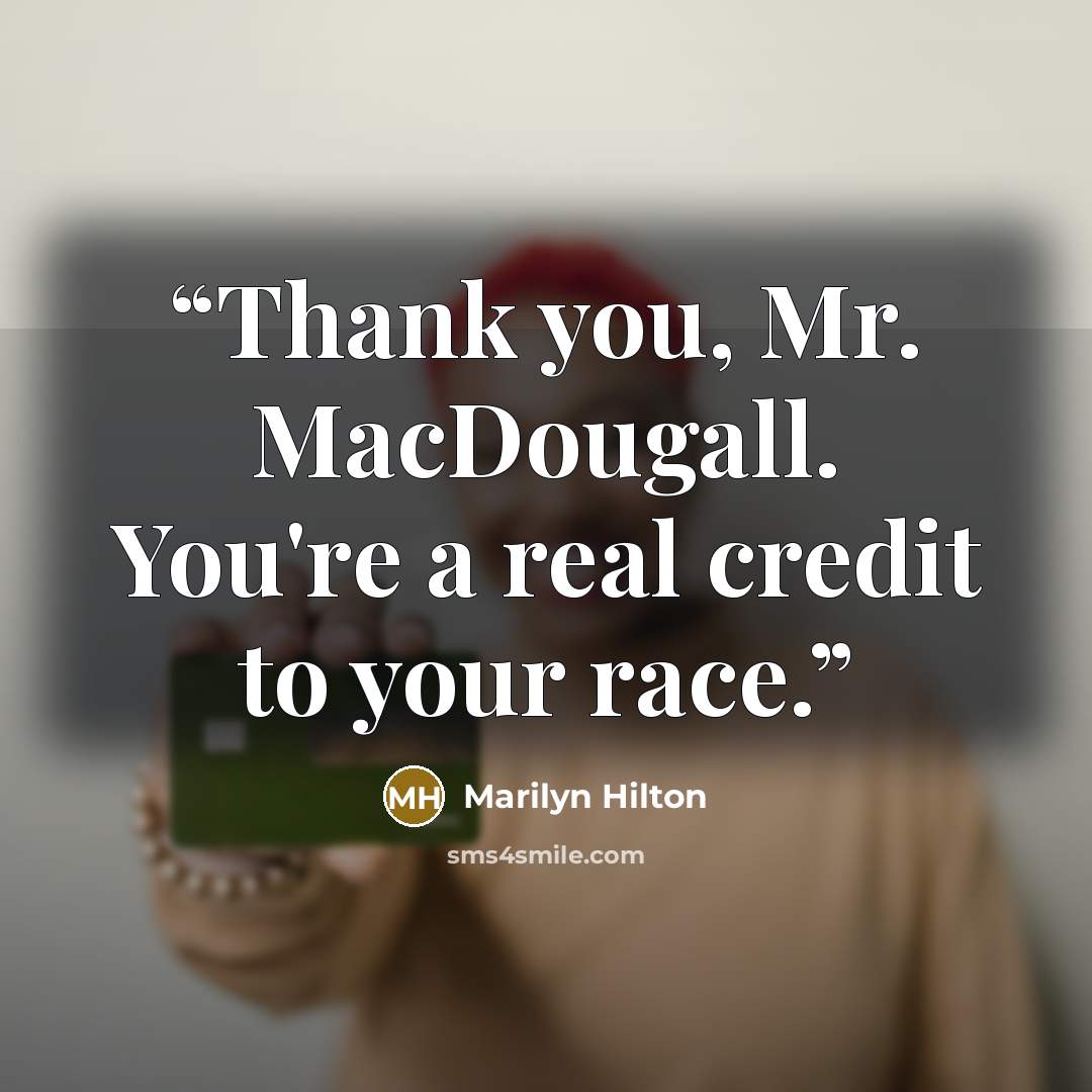 “Thank you, Mr. MacDougall. You're a real credit to your race.” quote by Marilyn Hilton