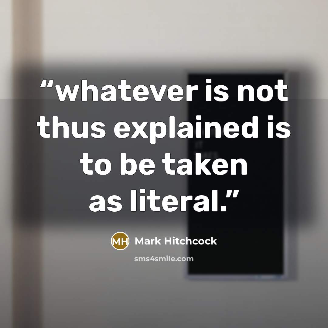 “whatever is not thus explained is to be taken as literal.” quote by Mark Hitchcock
