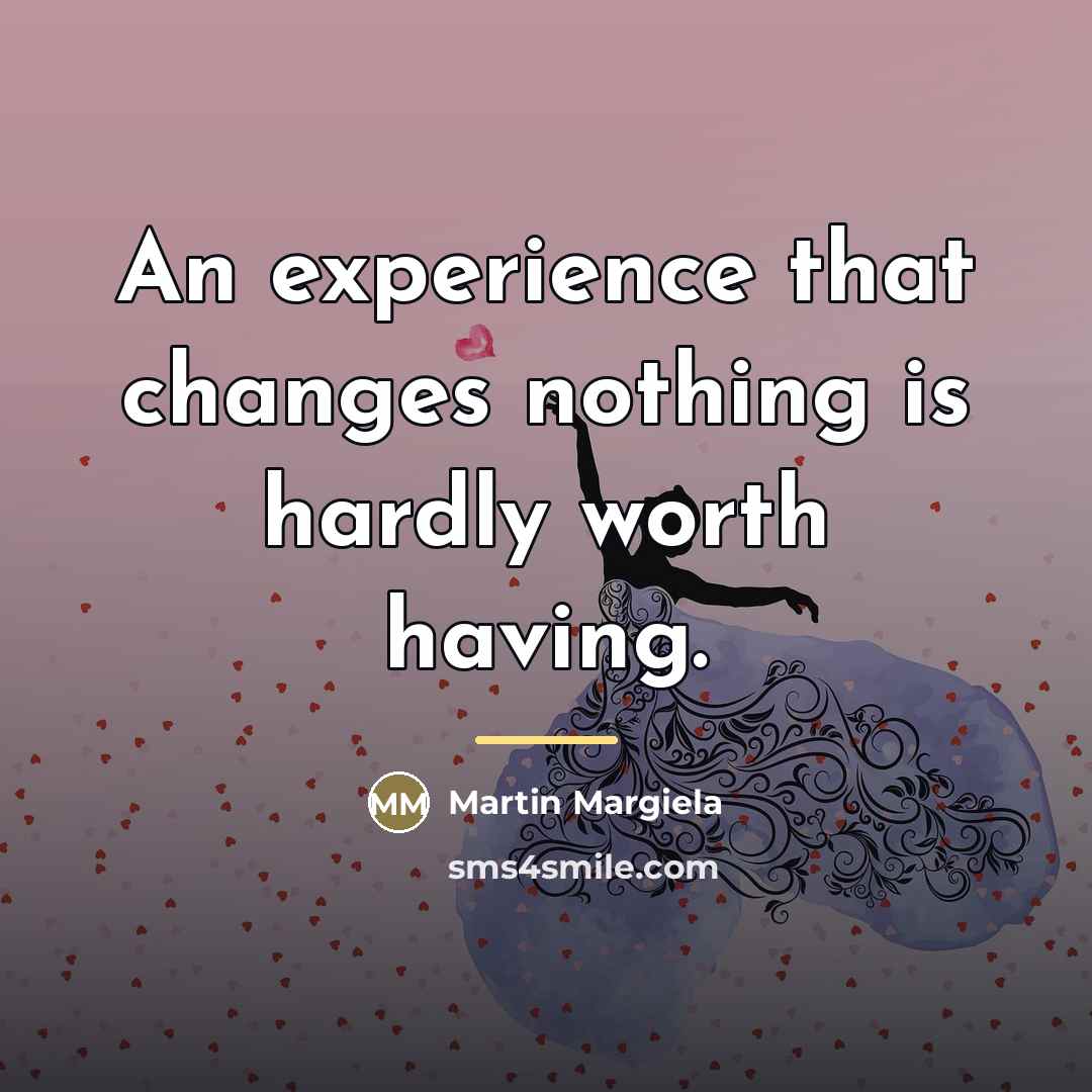“An experience that changes nothing is hardly worth having.…” quote by Martin Margiela
