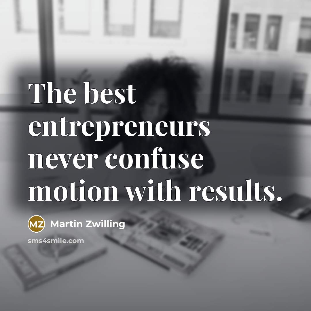 “The best entrepreneurs never confuse motion with results.…” quote by Martin Zwilling