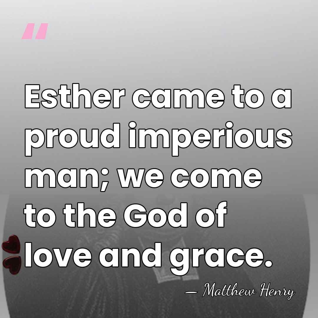 Esther came to a proud imperious man; we come to the God&hellip; - Matthew Henry