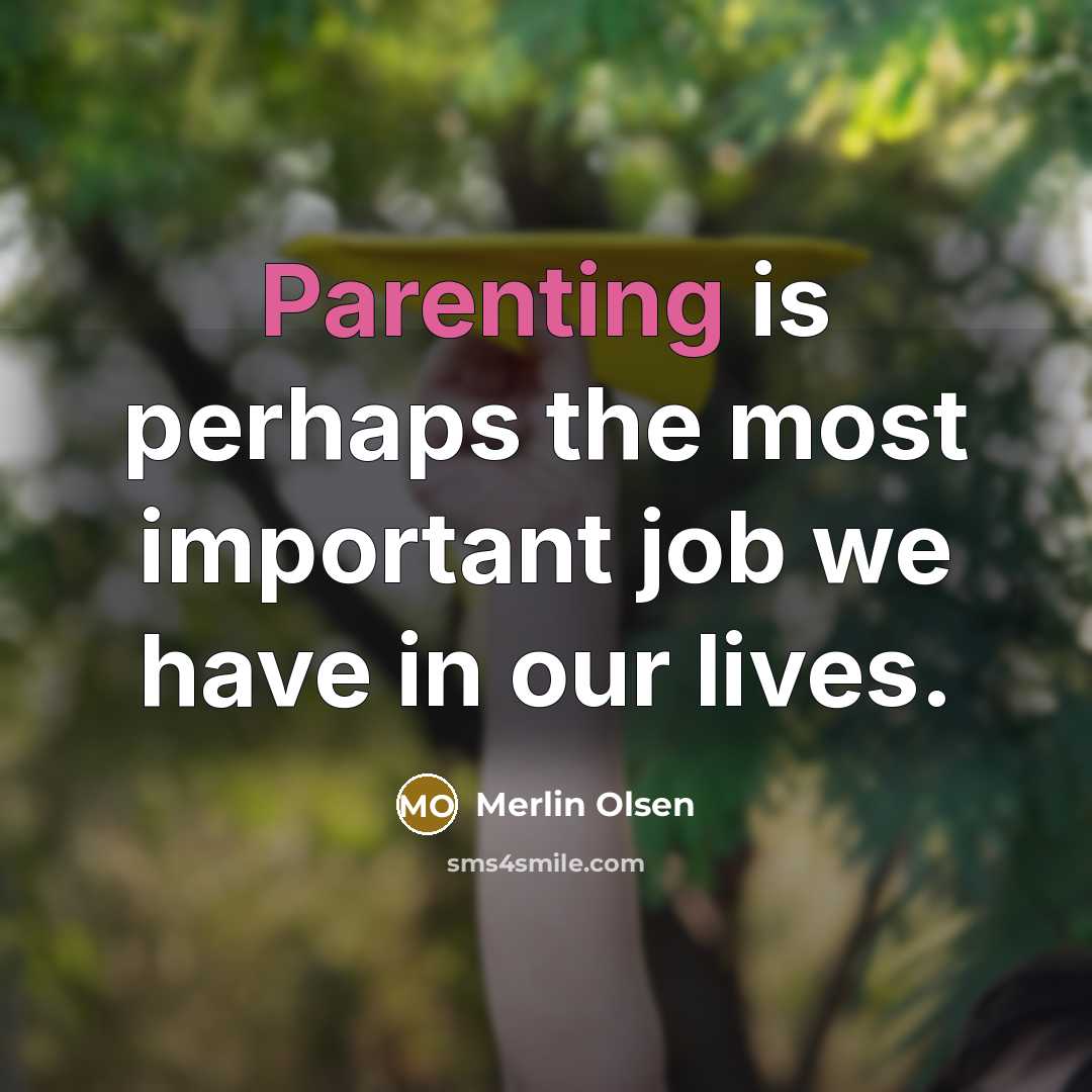 “Parenting is perhaps the most important job we have in our lives.” quote by Merlin Olsen