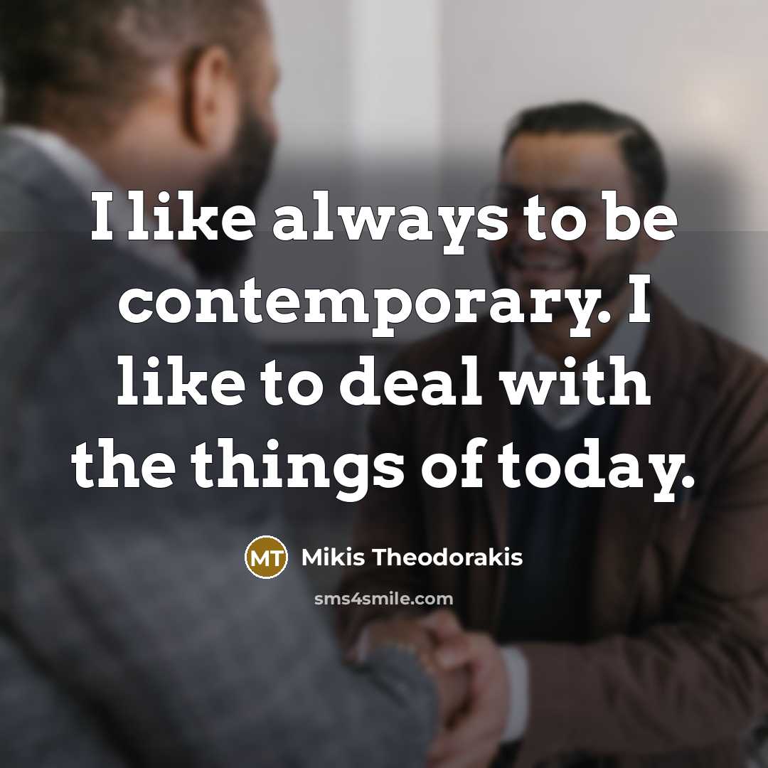 “I like always to be contemporary. I like to deal…” quote by Mikis Theodorakis