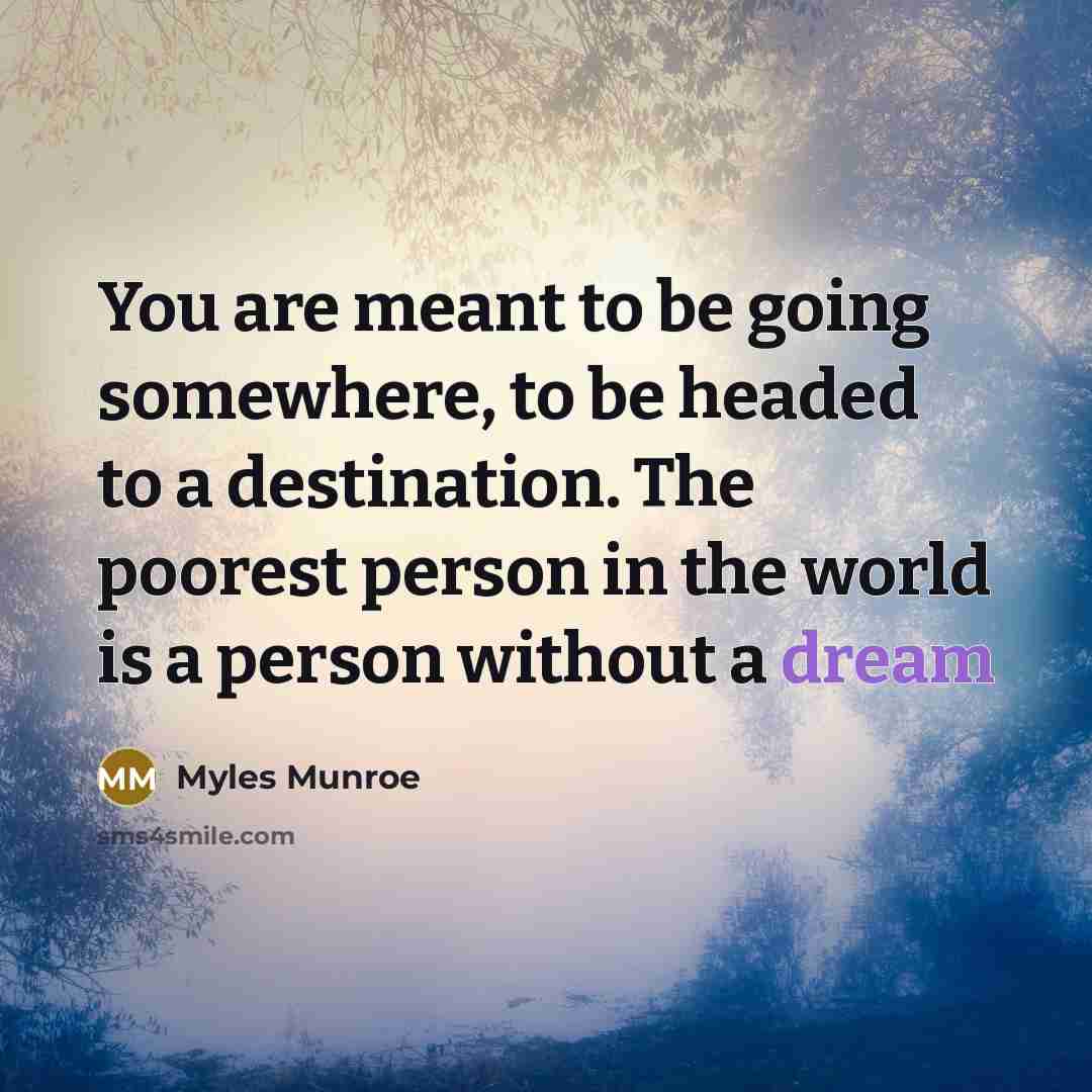 “You are meant to be going somewhere, to be headed…” quote by Myles Munroe