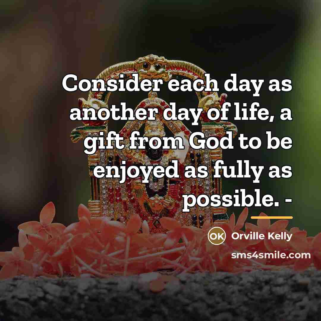 “Consider each day as another day of life, a gift…” quote by Orville Kelly