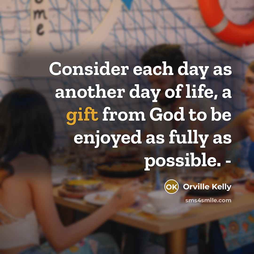 “Consider each day as another day of life, a gift from God to be enjoyed as fully as possible. -” quote by Orville Kelly