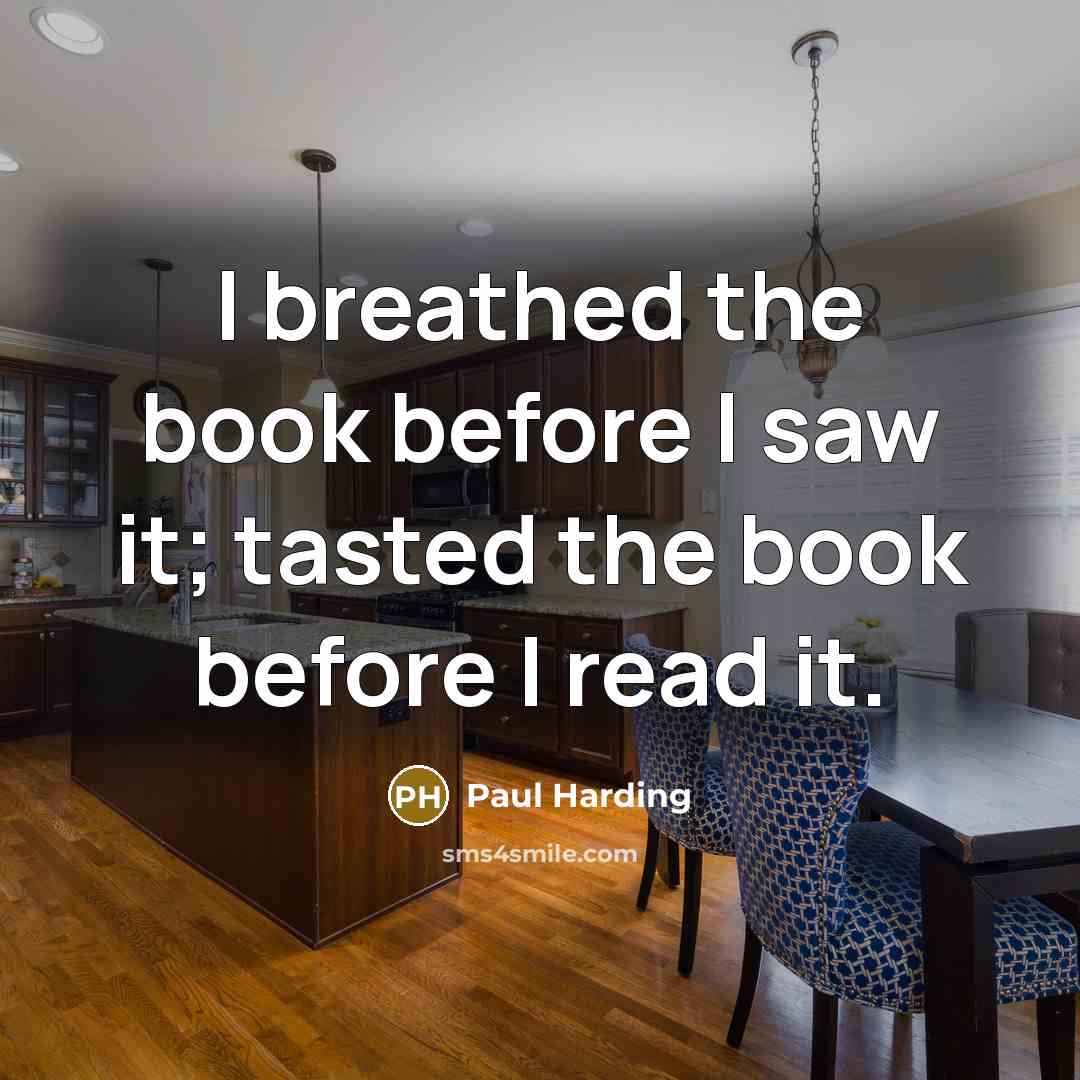 “I breathed the book before I saw it; tasted the…” quote by Paul Harding
