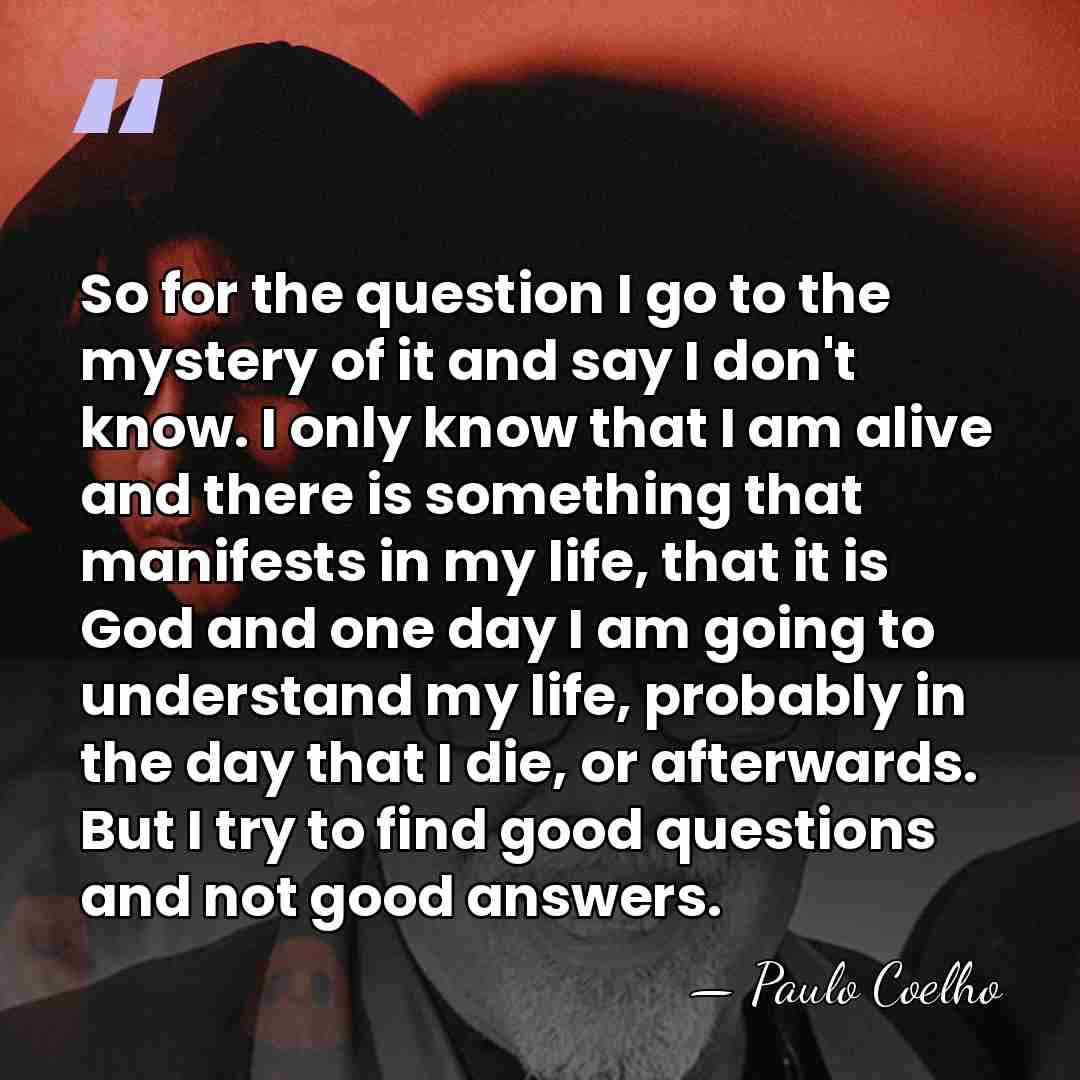 So for the question I go to the mystery of it and&hellip; - Paulo Coelho