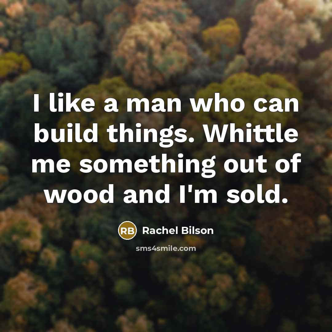 “I like a man who can build things. Whittle me…” quote by Rachel Bilson