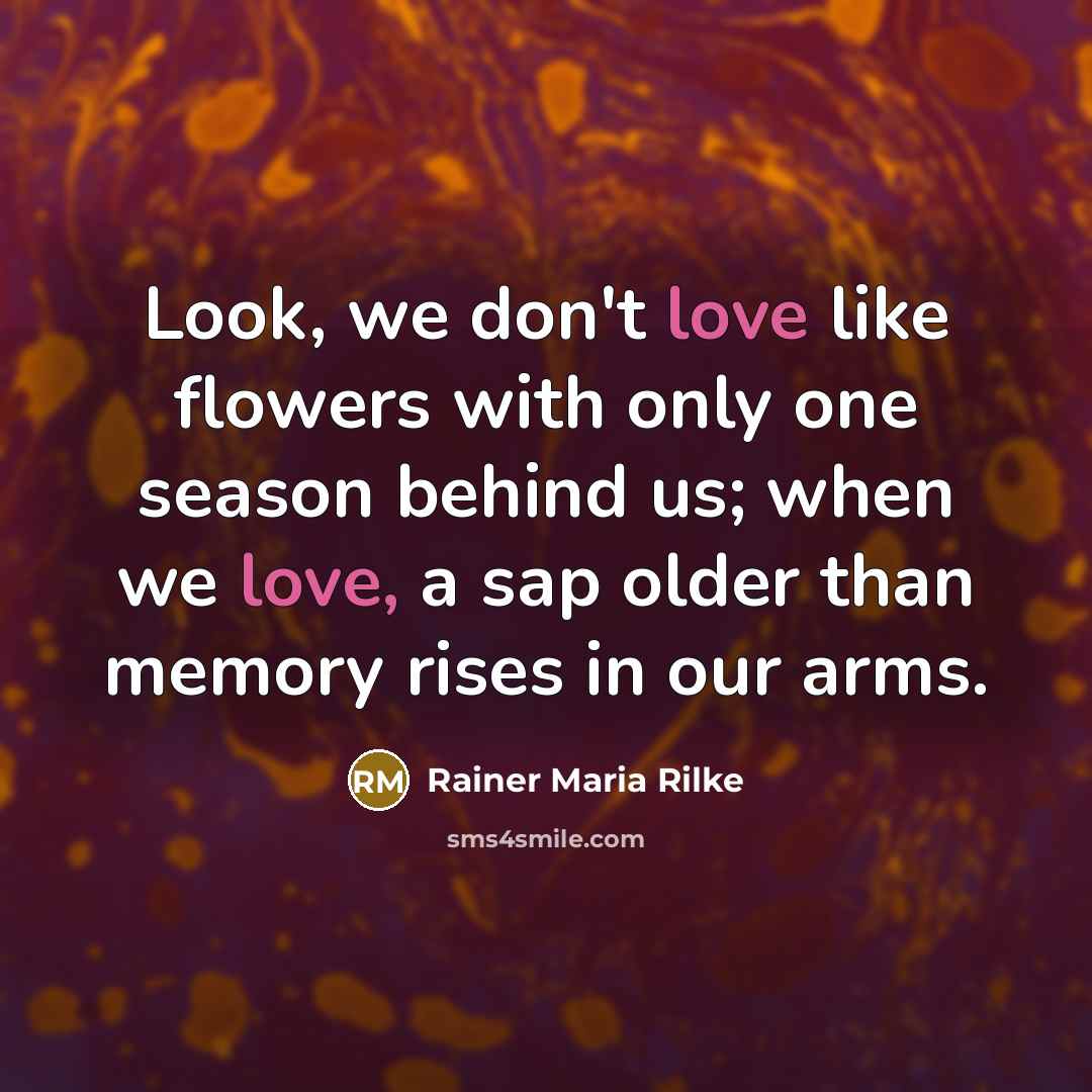 “Look, we don't love like flowers with only one season…” quote by Rainer Maria Rilke