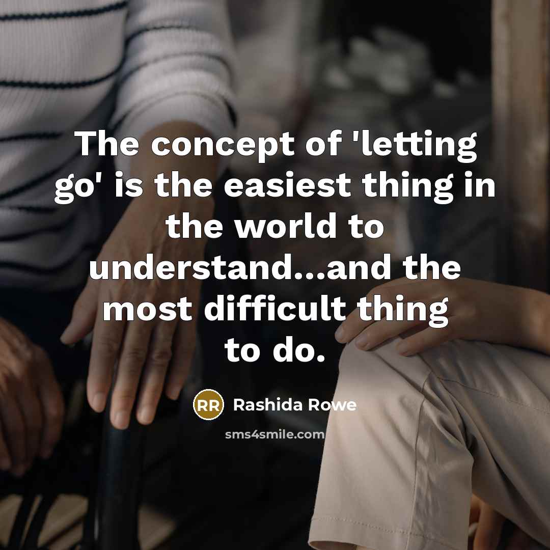 “The concept of 'letting go' is the easiest thing in the world to understand…and the most difficult thing to do.” quote by Rashida Rowe
