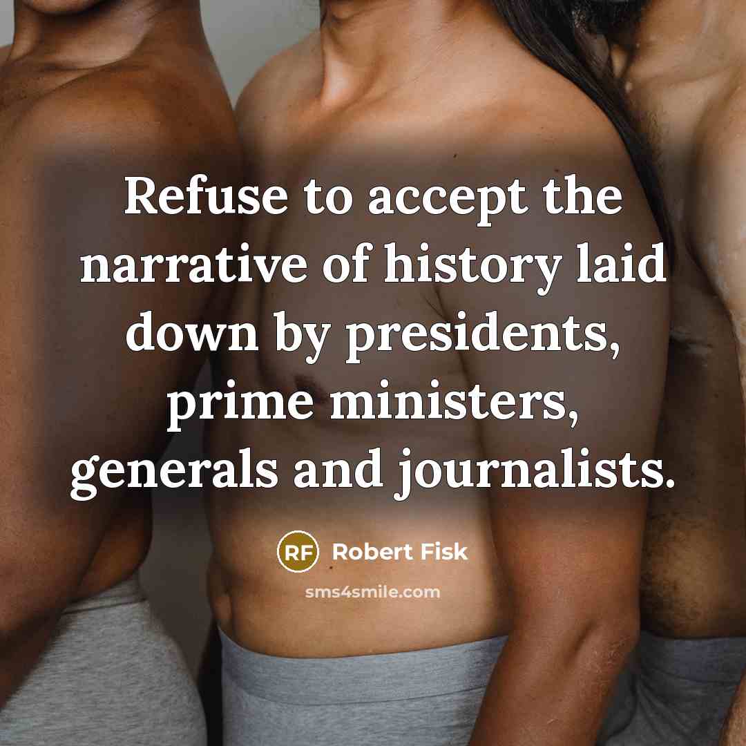 “Refuse to accept the narrative of history laid down by…” quote by Robert Fisk