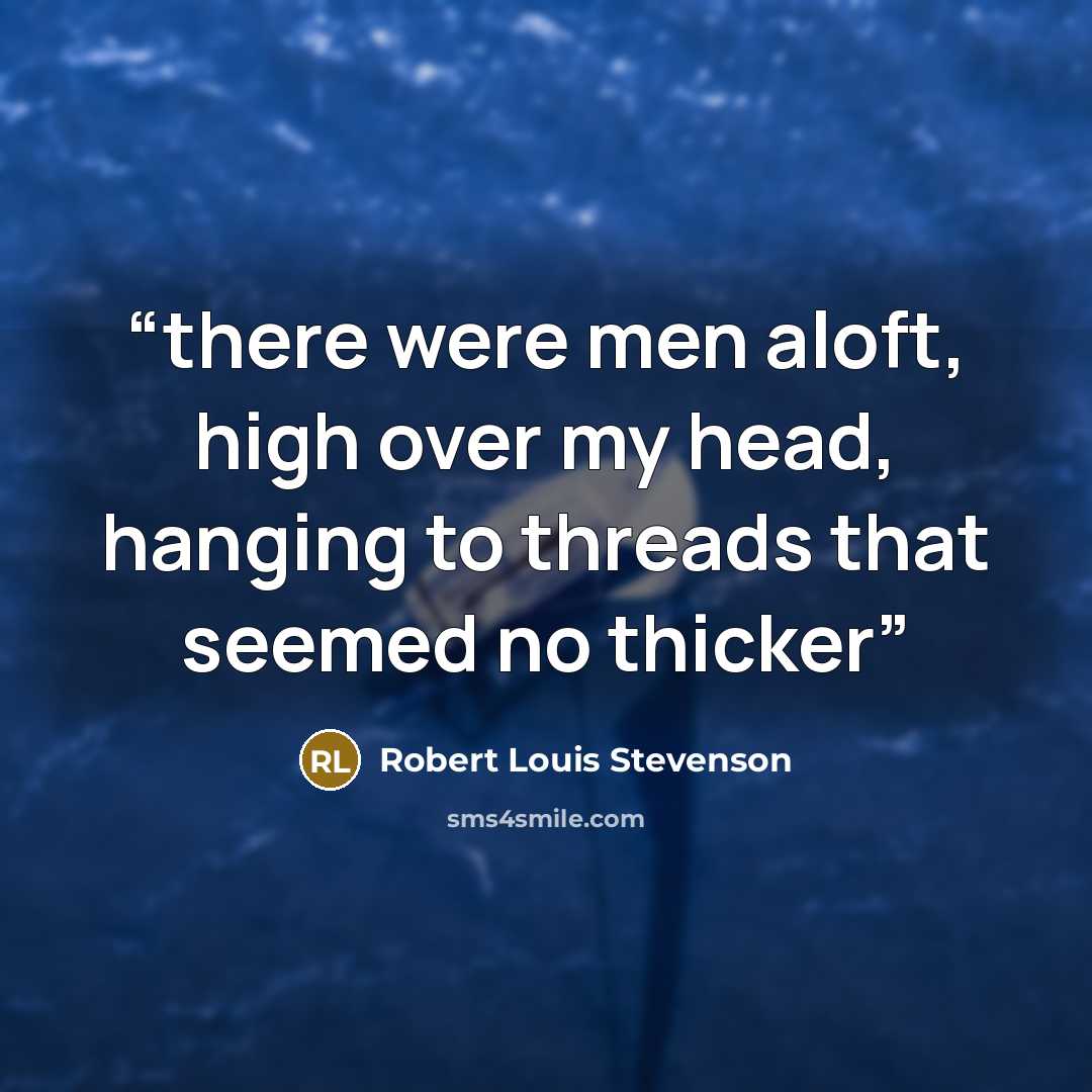 “there were men aloft, high over my head, hanging to threads that seemed no thicker” quote by Robert Louis Stevenson