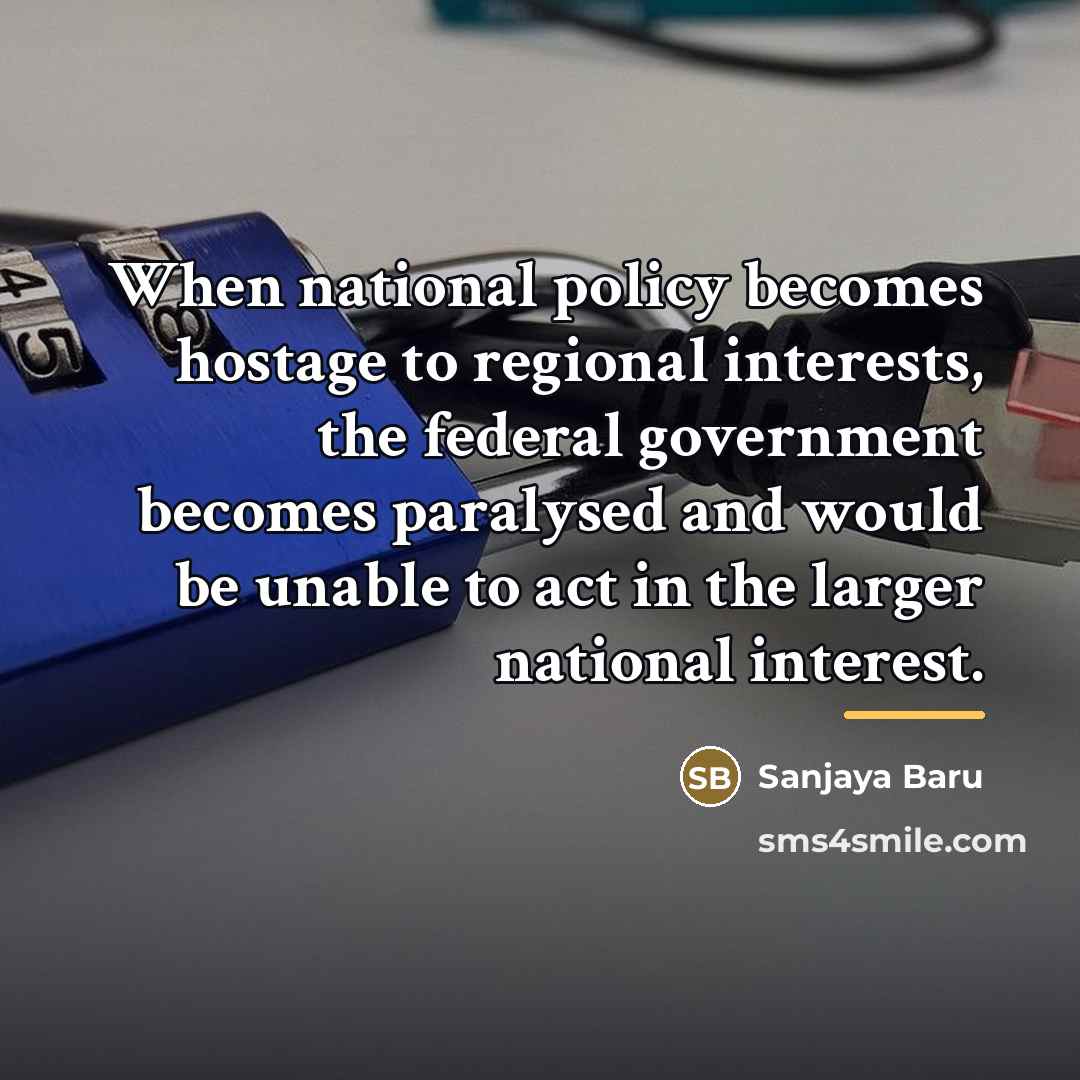 “When national policy becomes hostage to regional interests, the federal…” quote by Sanjaya Baru