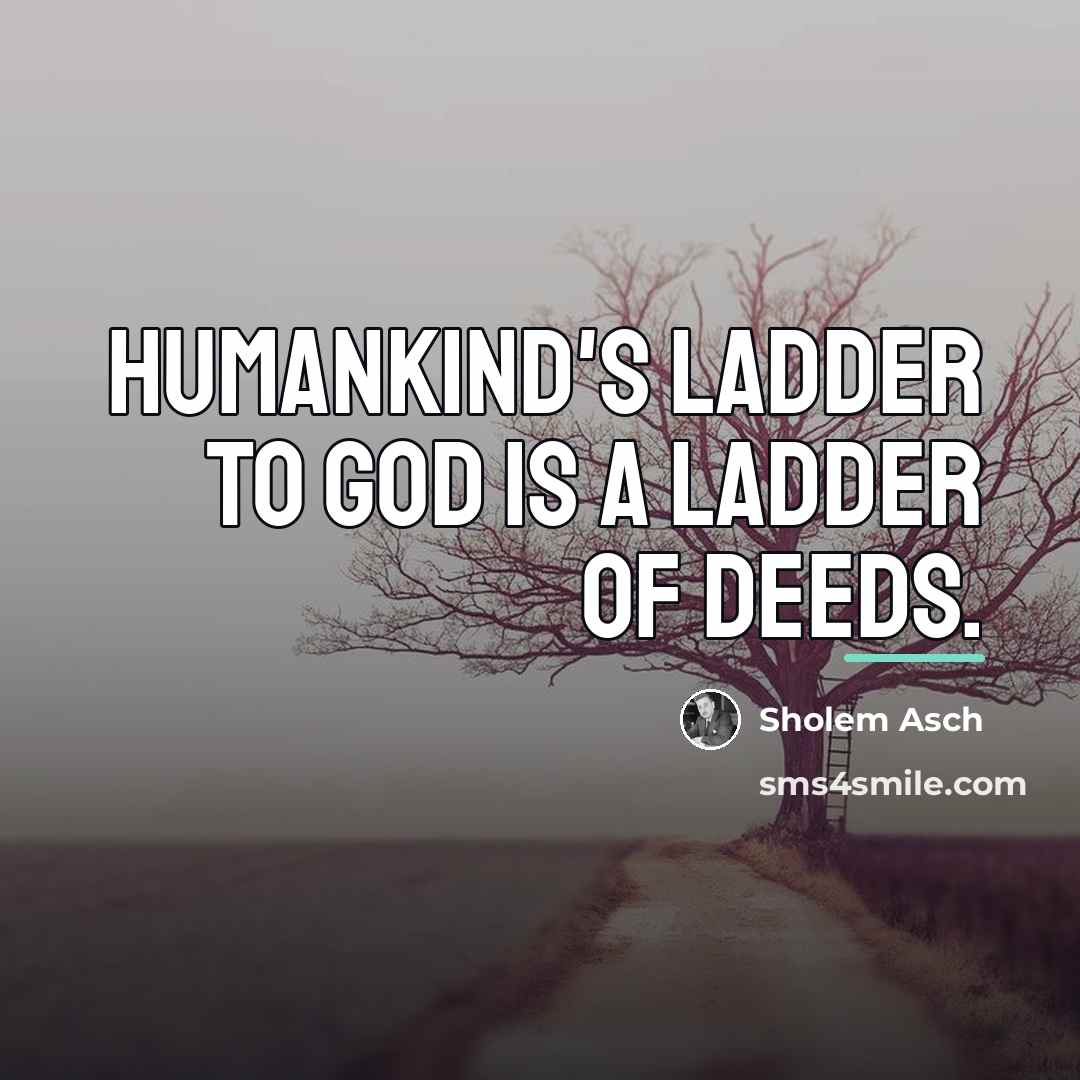 “Humankind's ladder to God is a ladder of deeds.…” quote by Sholem Asch