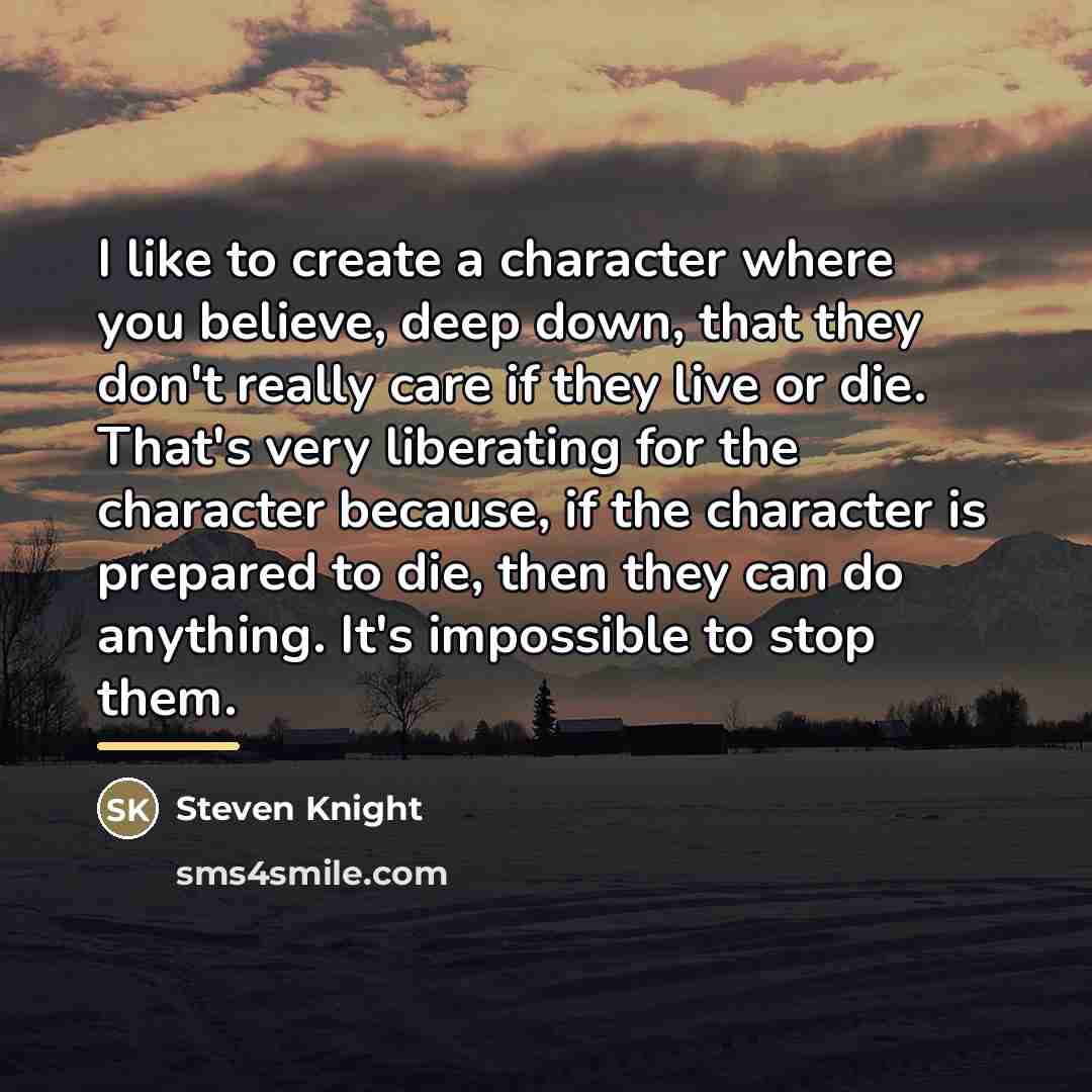 “I like to create a character where you believe, deep…” quote by Steven Knight