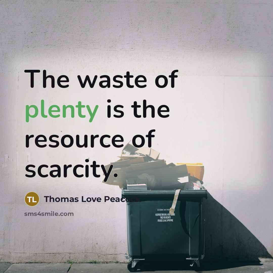 “The waste of plenty is the resource of scarcity.…” quote by Thomas Love Peacock