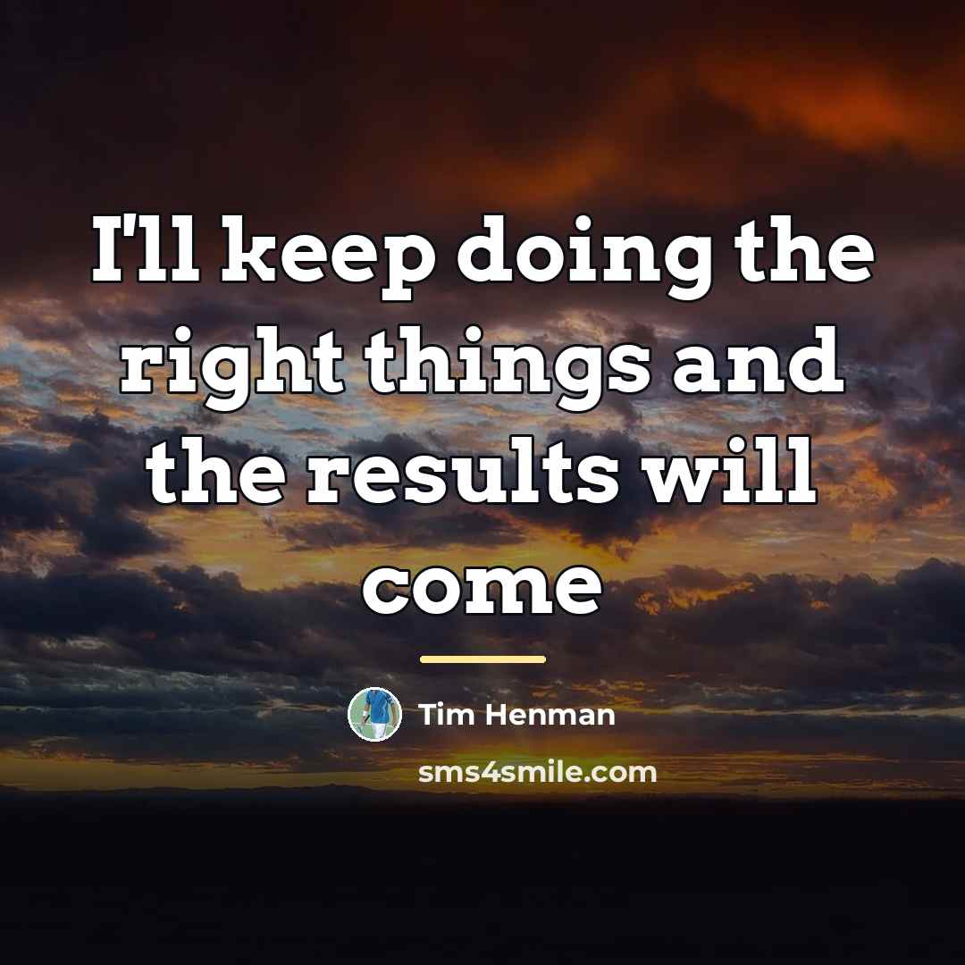 “I'll keep doing the right things and the results will…” quote by Tim Henman