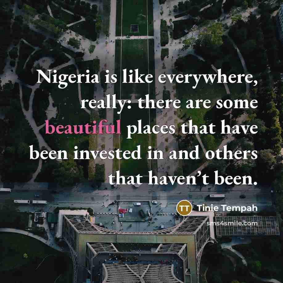 “Nigeria is like everywhere, really: there are some beautiful places that have been invested in and others that haven’t been.” quote by Tinie Tempah