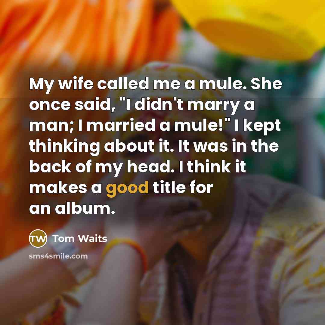 “My wife called me a mule. She once said, "I…” quote by Tom Waits