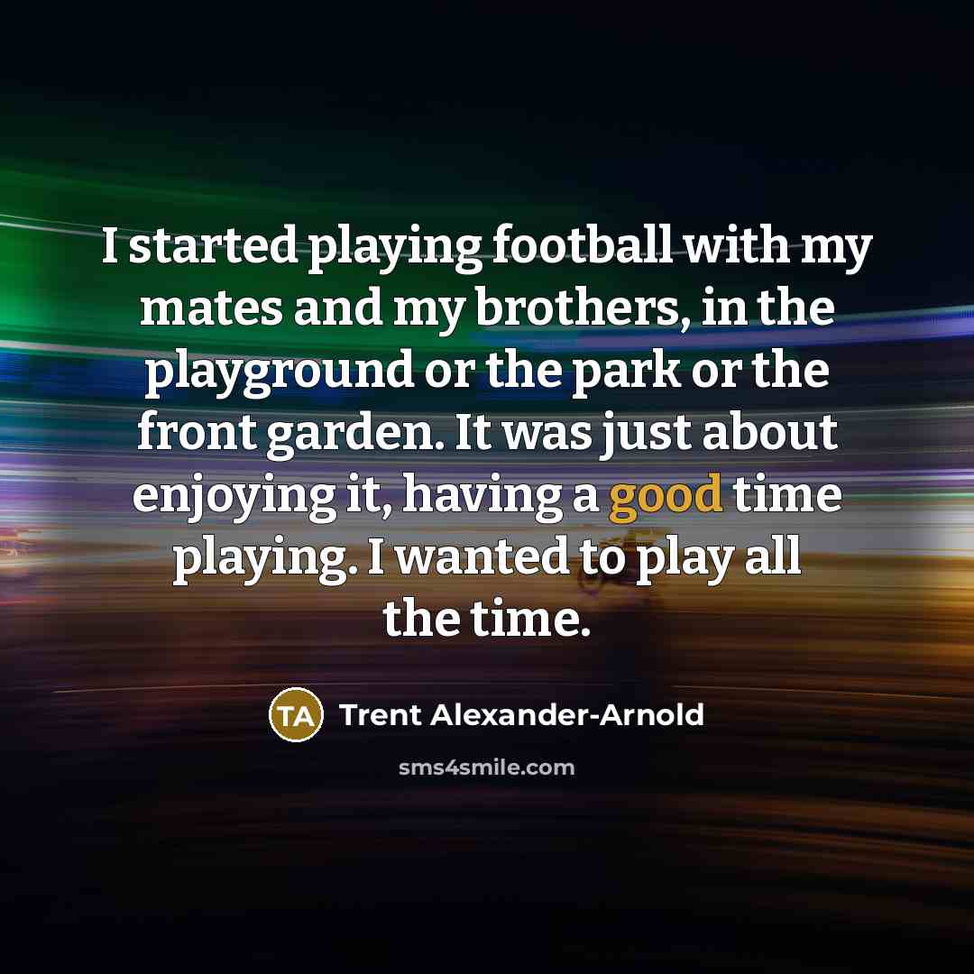 “I started playing football with my mates and my brothers,…” quote by Trent Alexander-Arnold