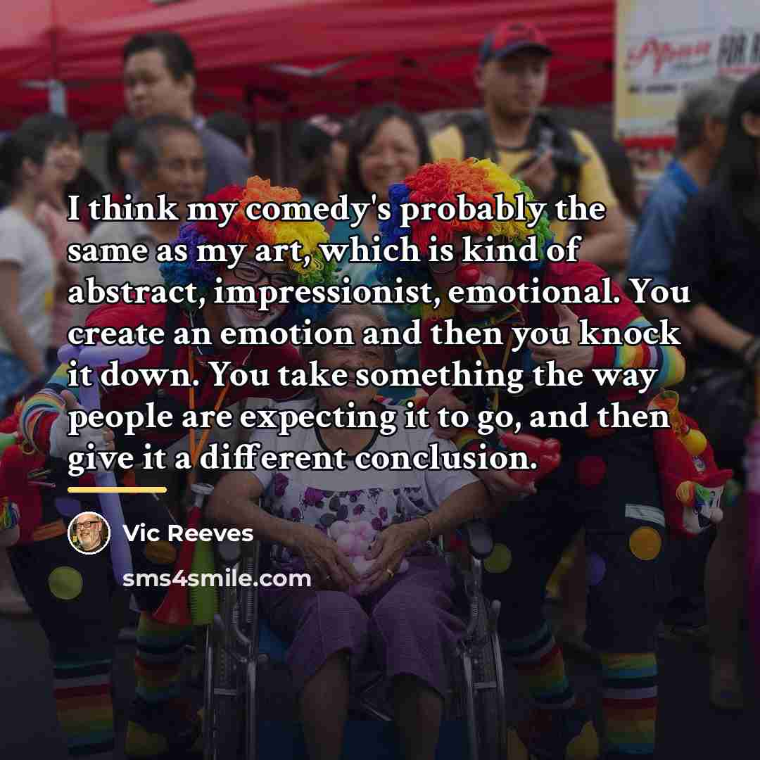 “I think my comedy's probably the same as my art,…” quote by Vic Reeves