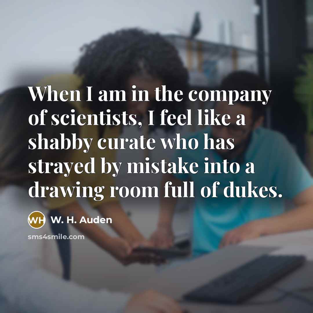 “When I am in the company of scientists, I feel…” quote by W. H. Auden