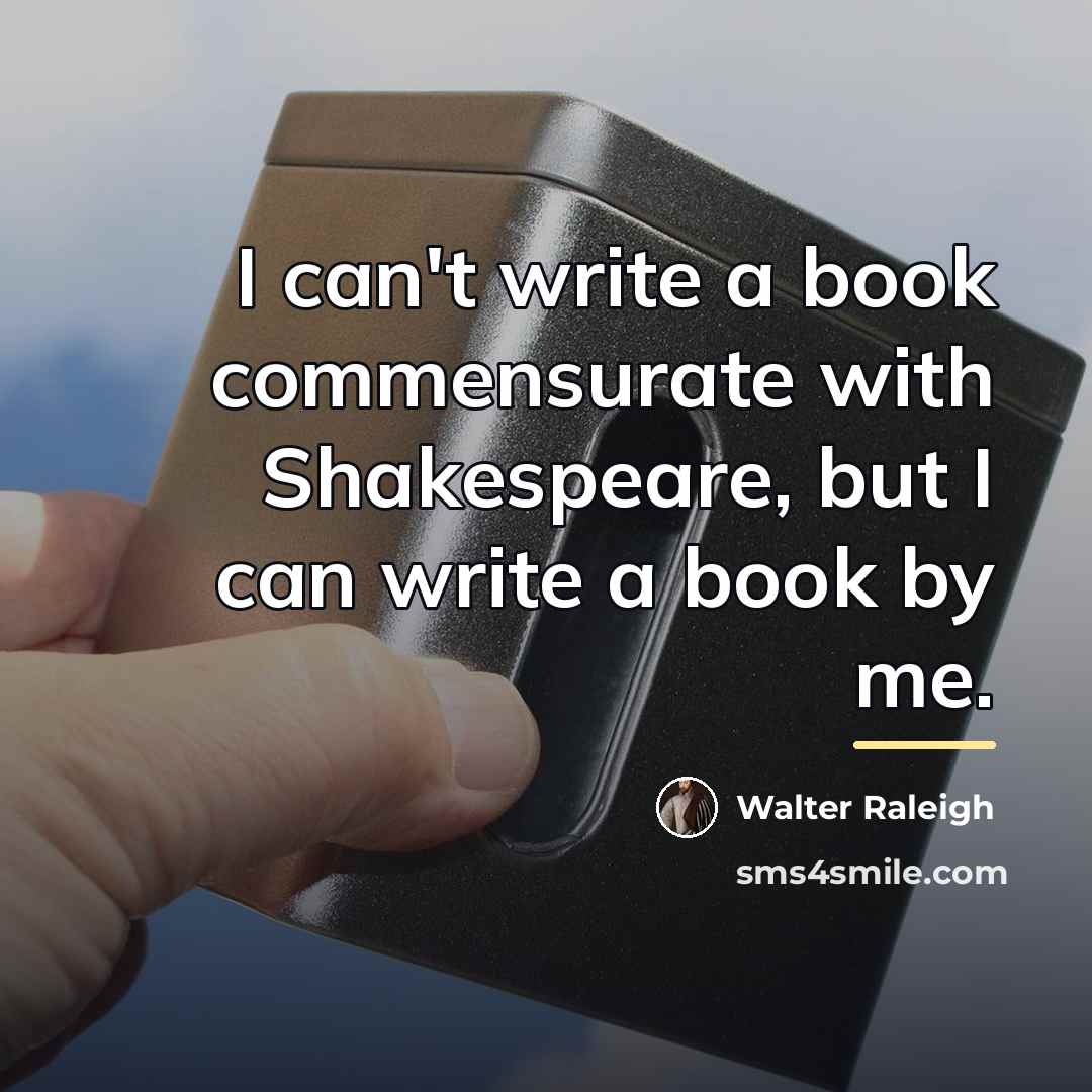 “I can't write a book commensurate with Shakespeare, but I…” quote by Walter Raleigh
